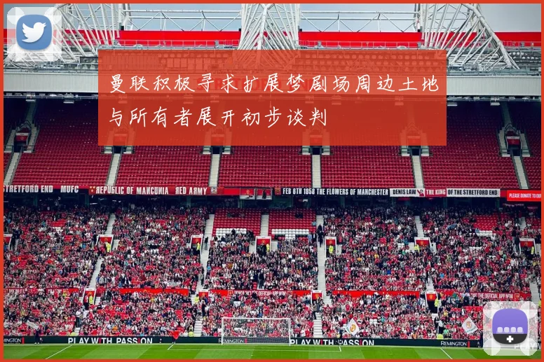 曼联积极寻求扩展梦剧场周边土地与所有者展开初步谈判