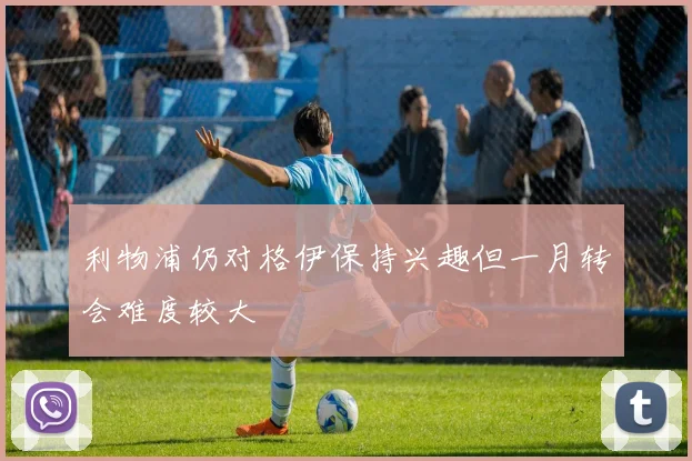 利物浦仍对格伊保持兴趣但一月转会难度较大