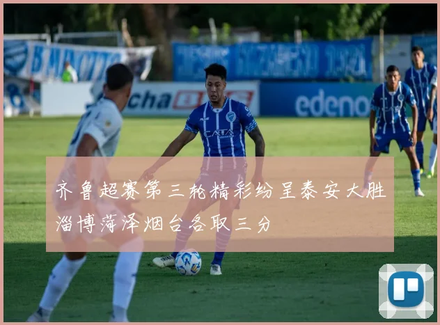 齐鲁超赛第三轮精彩纷呈泰安大胜淄博菏泽烟台各取三分