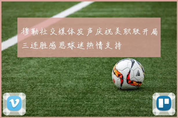 穆勒社交媒体发声庆祝美职联开局三连胜感恩球迷热情支持