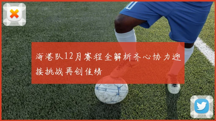 海港队12月赛程全解析齐心协力迎接挑战再创佳绩