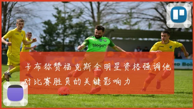 卡布称赞福克斯全明星资格强调他对比赛胜负的关键影响力
